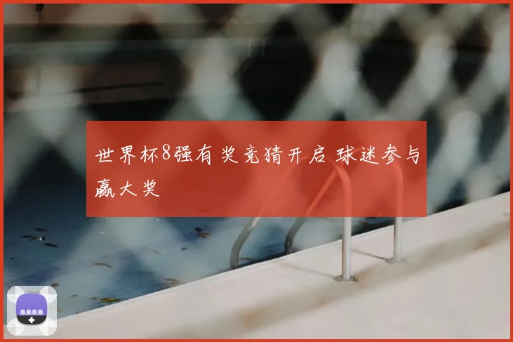 世界杯8强有奖竞猜开启 球迷参与赢大奖