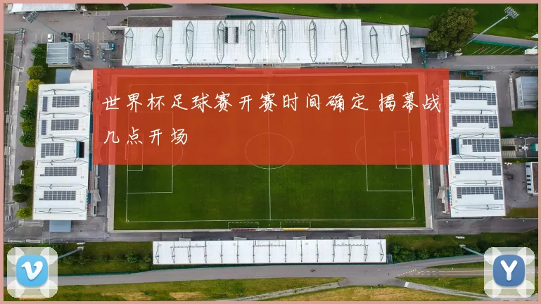 世界杯足球赛开赛时间确定 揭幕战几点开场