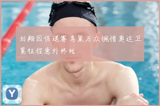 刘翔因伤退赛鸟巢万众惋惜奥运卫冕征程意外终结