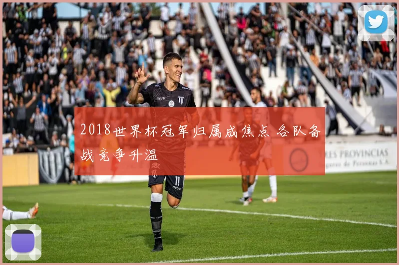 2018世界杯冠军归属成焦点 各队备战竞争升温