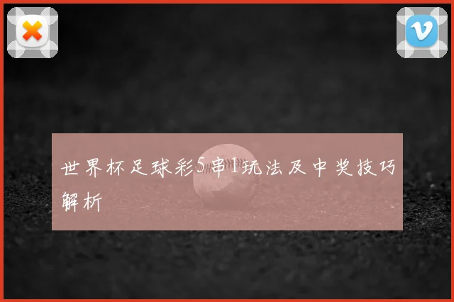 世界杯足球彩5串1玩法及中奖技巧解析