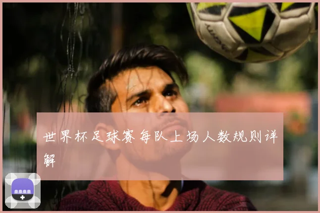 世界杯足球赛每队上场人数规则详解