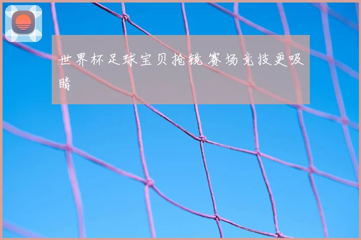 世界杯足球宝贝抢镜 赛场竞技更吸睛