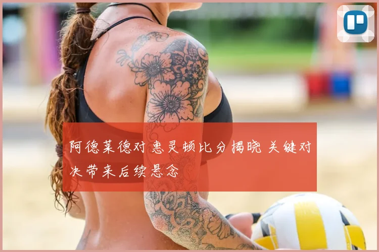 阿德莱德对惠灵顿比分揭晓 关键对决带来后续悬念