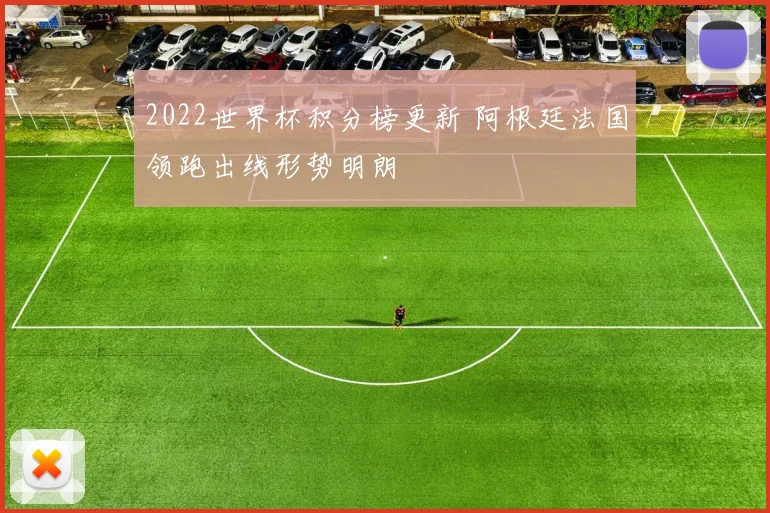 2022世界杯积分榜更新 阿根廷法国领跑出线形势明朗