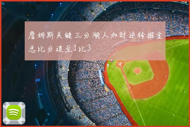 詹姆斯关键三分湖人加时逆转掘金总比分追至1比3
