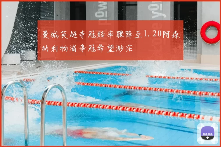 曼城英超夺冠赔率骤降至1.20阿森纳利物浦争冠希望渺茫