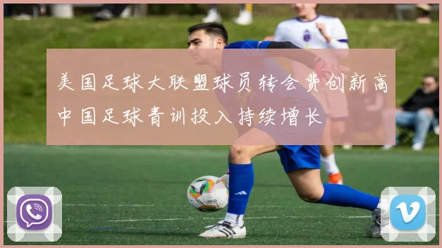 美国足球大联盟球员转会费创新高中国足球青训投入持续增长