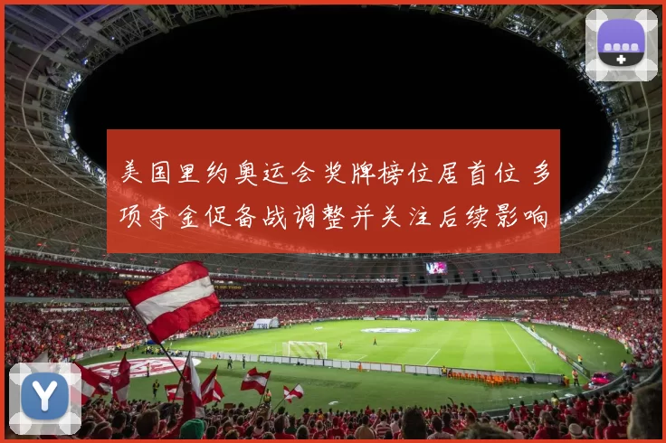 美国里约奥运会奖牌榜位居首位 多项夺金促备战调整并关注后续影响