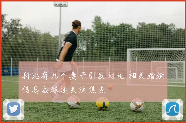 科比有几个妻子引发讨论 相关婚姻信息成球迷关注焦点