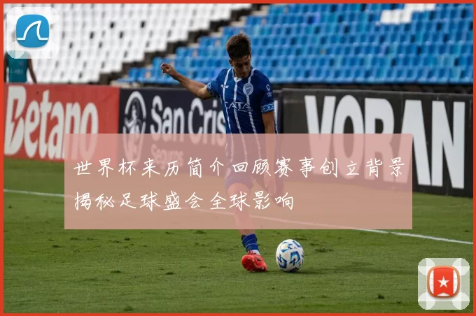 世界杯来历简介回顾赛事创立背景揭秘足球盛会全球影响