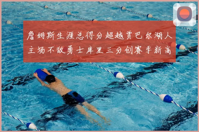 詹姆斯生涯总得分超越贾巴尔湖人主场不敌勇士库里三分创赛季新高