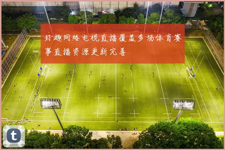 好趣网络电视直播覆盖多场体育赛事直播资源更新完善