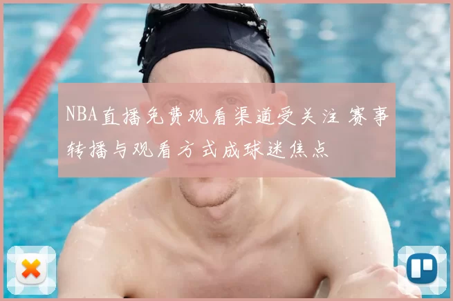 NBA直播免费观看渠道受关注 赛事转播与观看方式成球迷焦点
