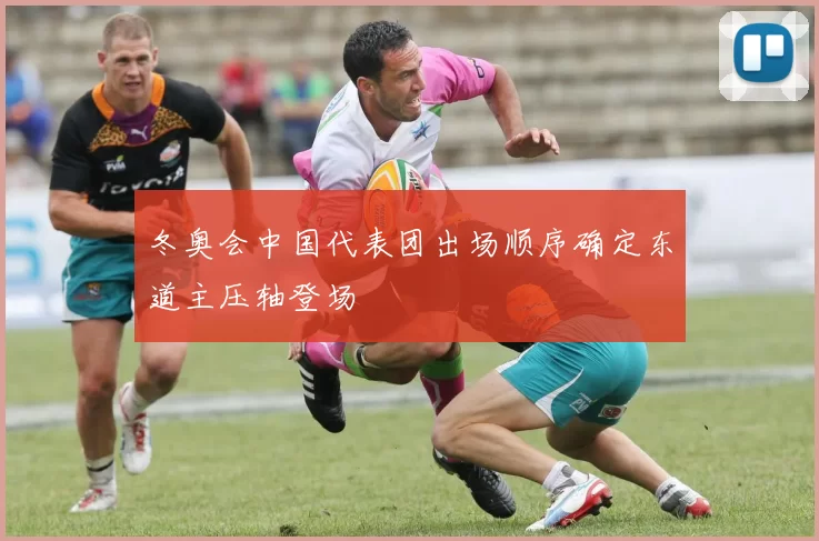 冬奥会中国代表团出场顺序确定东道主压轴登场