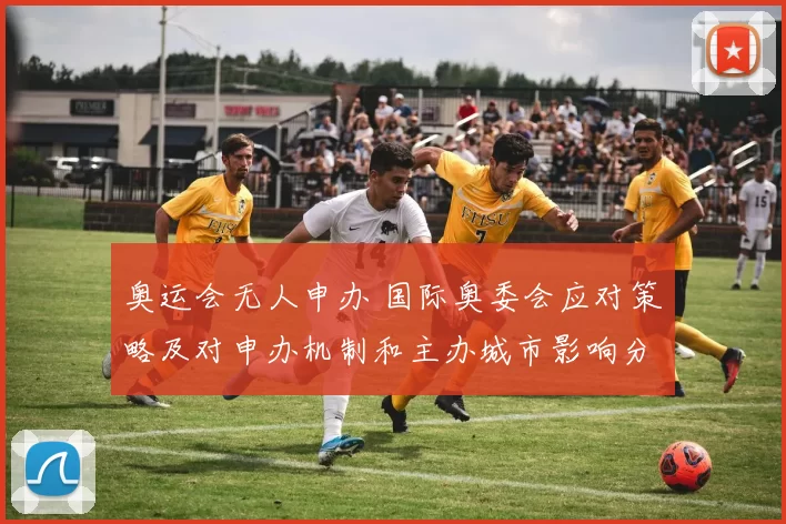 奥运会无人申办 国际奥委会应对策略及对申办机制和主办城市影响分析