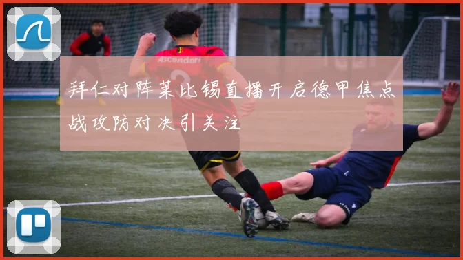 拜仁对阵莱比锡直播开启德甲焦点战攻防对决引关注