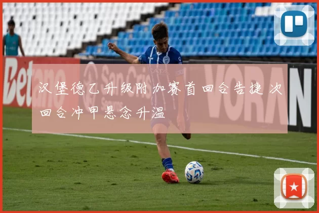 汉堡德乙升级附加赛首回合告捷 次回合冲甲悬念升温