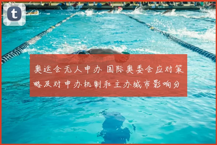 奥运会无人申办 国际奥委会应对策略及对申办机制和主办城市影响分析
