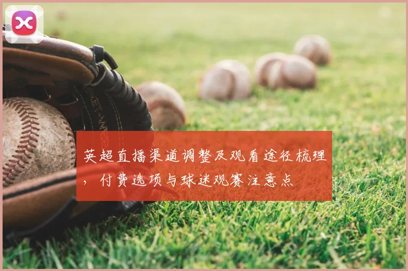 英超直播渠道调整及观看途径梳理,付费选项与球迷观赛注意点