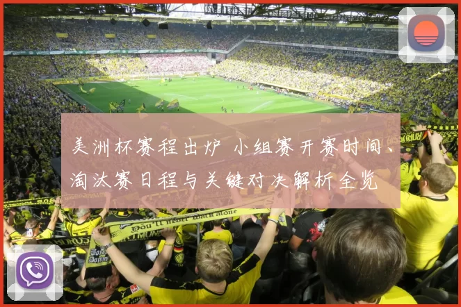 美洲杯赛程出炉 小组赛开赛时间、淘汰赛日程与关键对决解析全览