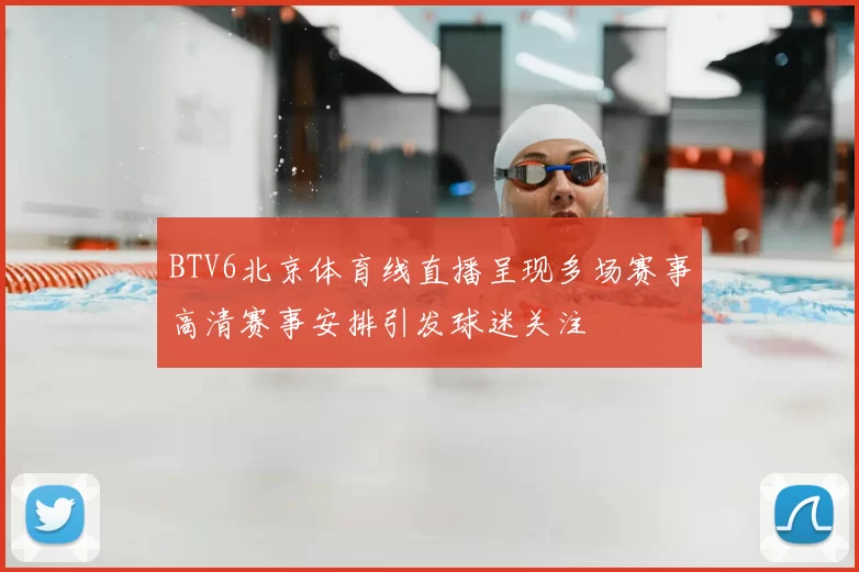 BTV6北京体育线直播呈现多场赛事高清赛事安排引发球迷关注