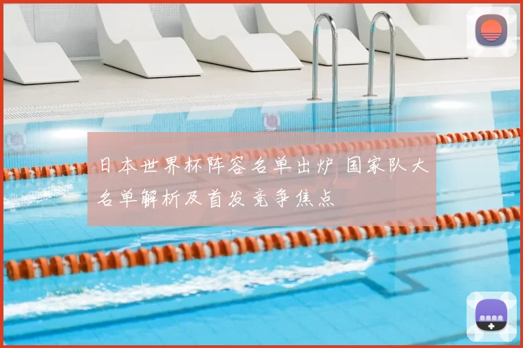 日本世界杯阵容名单出炉 国家队大名单解析及首发竞争焦点