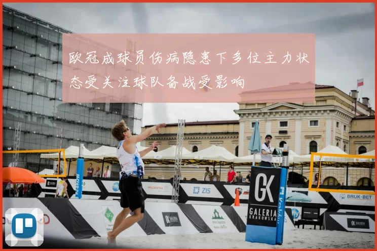 欧冠成球员伤病隐患下多位主力状态受关注球队备战受影响