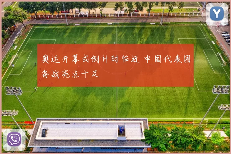 奥运开幕式倒计时临近 中国代表团备战亮点十足