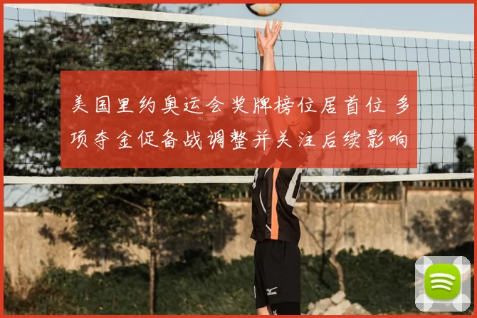 美国里约奥运会奖牌榜位居首位 多项夺金促备战调整并关注后续影响