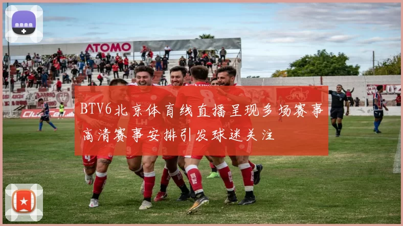 BTV6北京体育线直播呈现多场赛事高清赛事安排引发球迷关注