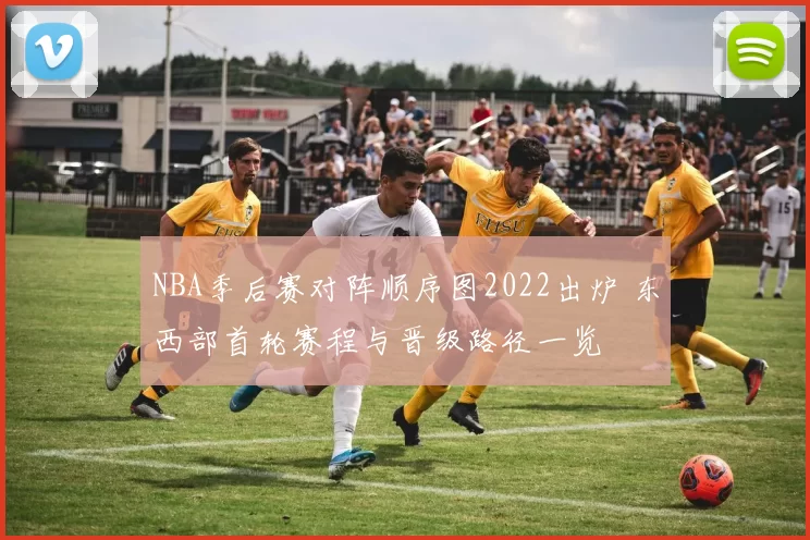 NBA季后赛对阵顺序图2022出炉 东西部首轮赛程与晋级路径一览