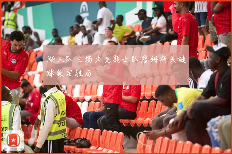 湖人队主场力克骑士队詹姆斯关键球锁定胜局