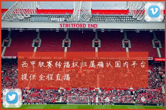 西甲联赛转播权归属确认国内平台提供全程直播