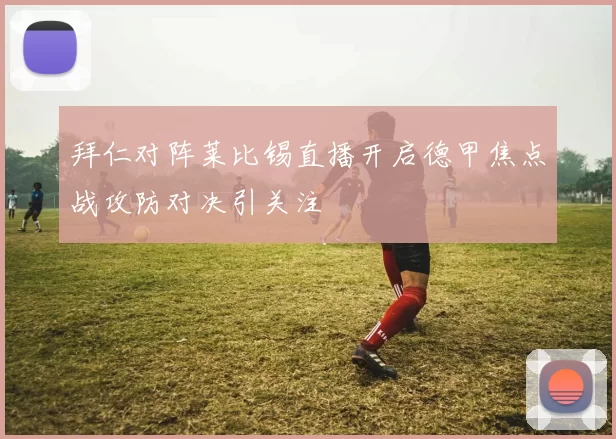 拜仁对阵莱比锡直播开启德甲焦点战攻防对决引关注