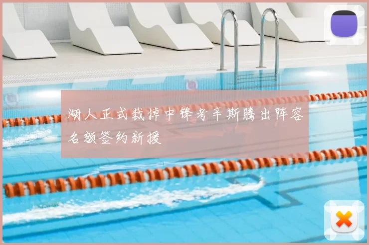 湖人正式裁掉中锋考辛斯腾出阵容名额签约新援