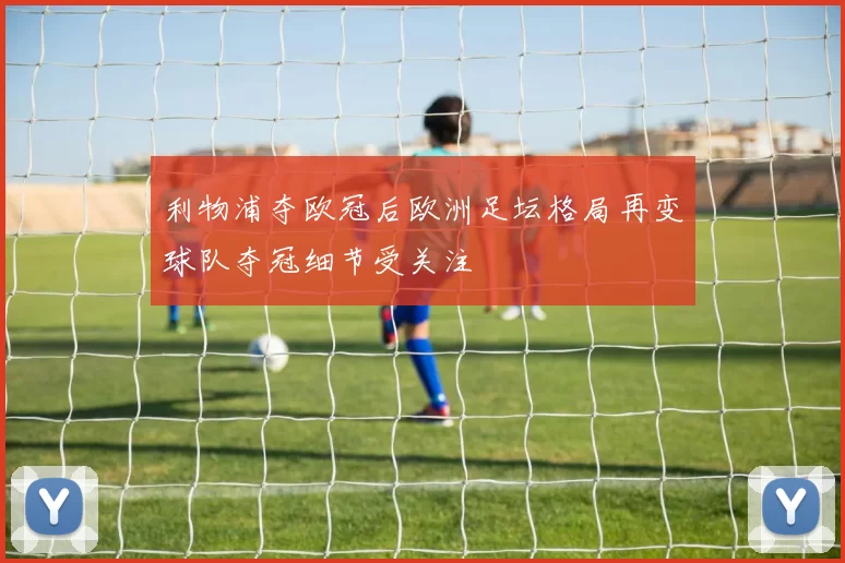 利物浦夺欧冠后欧洲足坛格局再变球队夺冠细节受关注