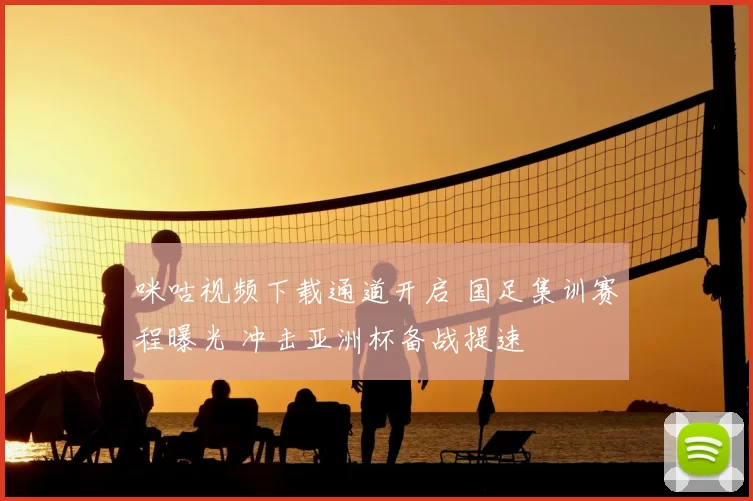 咪咕视频下载通道开启 国足集训赛程曝光 冲击亚洲杯备战提速