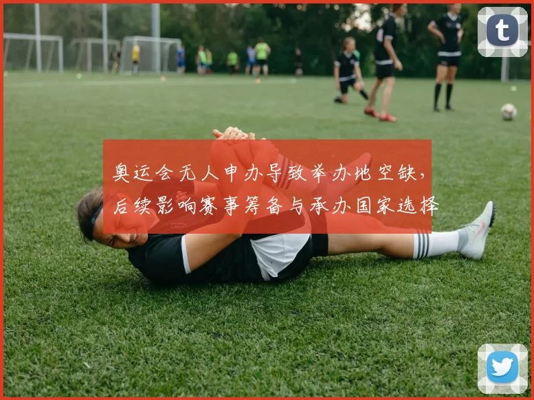 奥运会无人申办导致举办地空缺,后续影响赛事筹备与承办国家选择