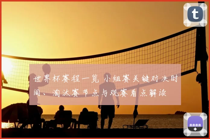 世界杯赛程一览 小组赛关键对决时间、淘汰赛节点与观赛看点解读