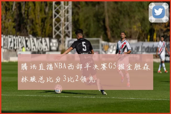 腾讯直播NBA西部半决赛G5掘金胜森林狼总比分3比2领先