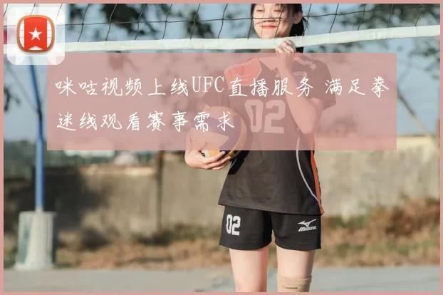 咪咕视频上线UFC直播服务 满足拳迷线观看赛事需求