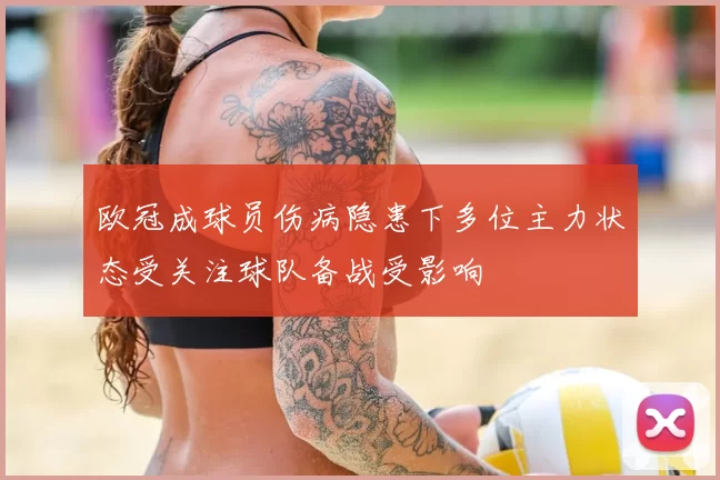 欧冠成球员伤病隐患下多位主力状态受关注球队备战受影响