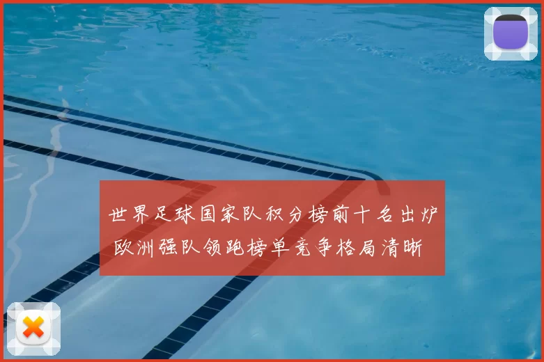 世界足球国家队积分榜前十名出炉 欧洲强队领跑榜单竞争格局清晰
