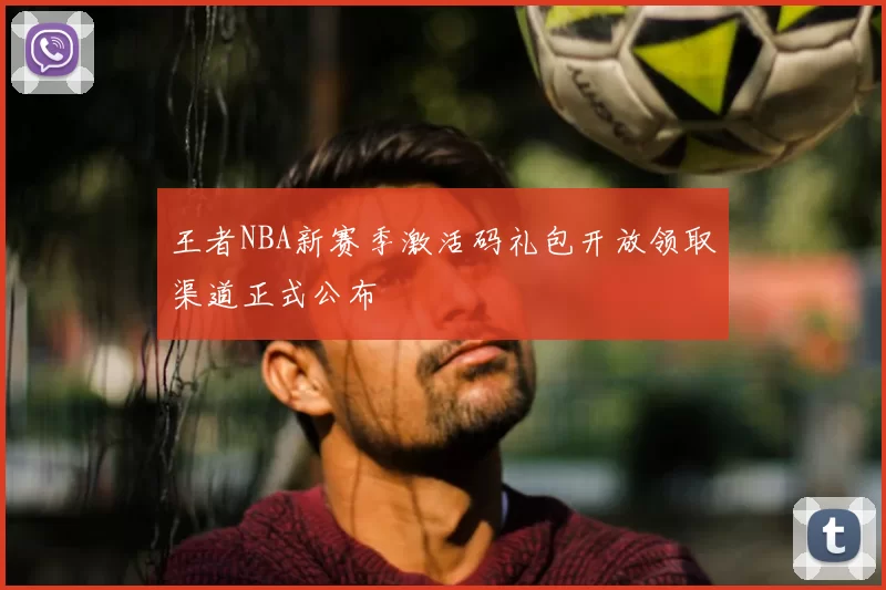 王者NBA新赛季激活码礼包开放领取渠道正式公布