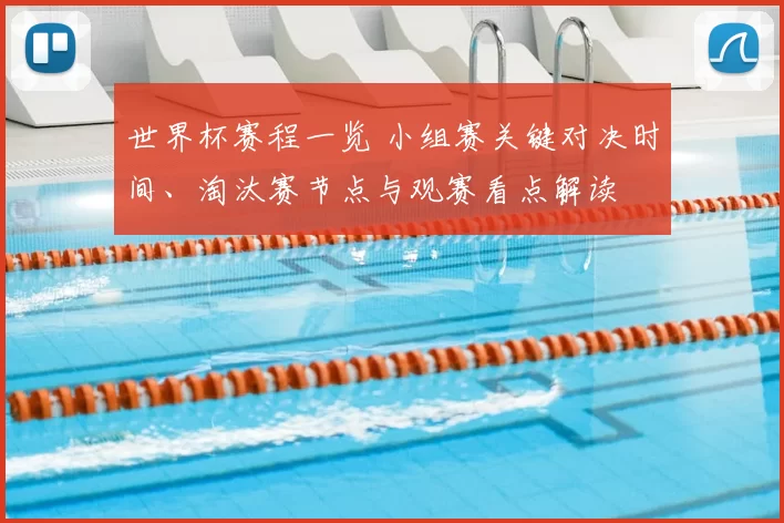 世界杯赛程一览 小组赛关键对决时间、淘汰赛节点与观赛看点解读