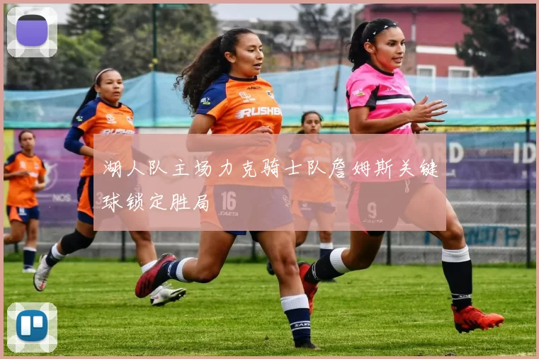 湖人队主场力克骑士队詹姆斯关键球锁定胜局