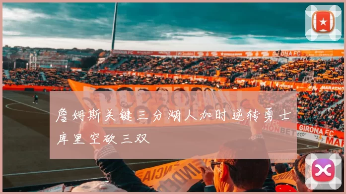 詹姆斯关键三分湖人加时逆转勇士库里空砍三双